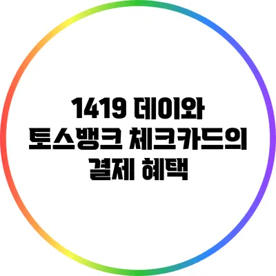 1419 데이와 토스뱅크 체크카드의 결제 혜택