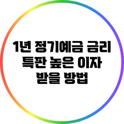 1년 정기예금 금리 특판: 높은 이자 받을 방법