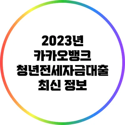 2023년 카카오뱅크 청년전세자금대출 최신 정보
