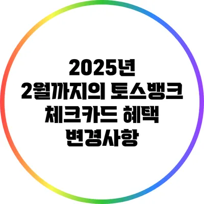 2025년 2월까지의 토스뱅크 체크카드 혜택 변경사항