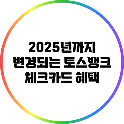 2025년까지 변경되는 토스뱅크 체크카드 혜택