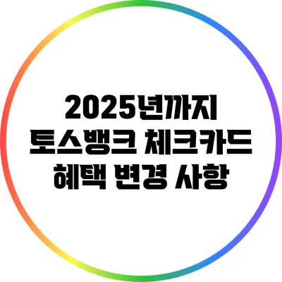 2025년까지 토스뱅크 체크카드 혜택 변경 사항