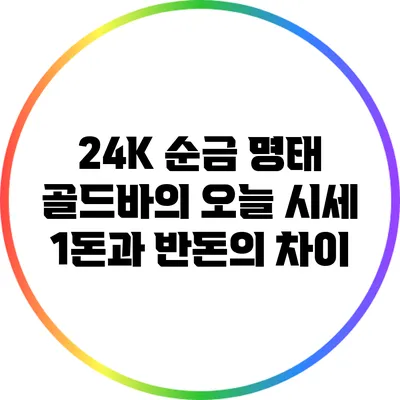 24K 순금 명태 골드바의 오늘 시세: 1돈과 반돈의 차이