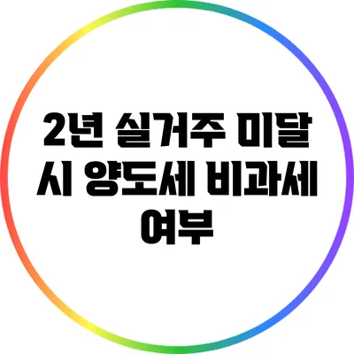 2년 실거주 미달 시 양도세 비과세 여부