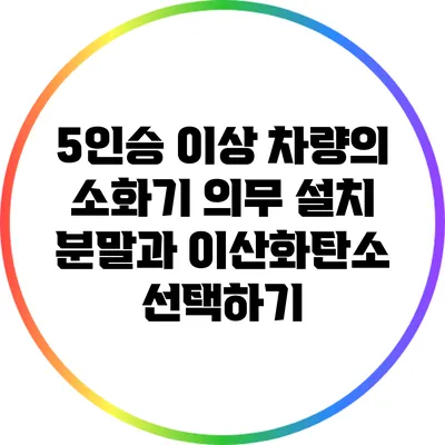 5인승 이상 차량의 소화기 의무 설치: 분말과 이산화탄소 선택하기