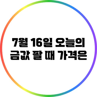 7월 16일 오늘의 금값: 팔 때 가격은?
