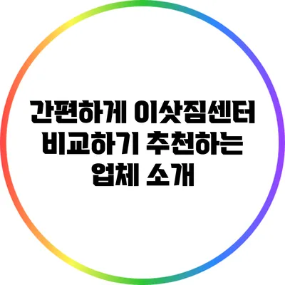 간편하게 이삿짐센터 비교하기: 추천하는 업체 소개