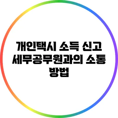 개인택시 소득 신고: 세무공무원과의 소통 방법