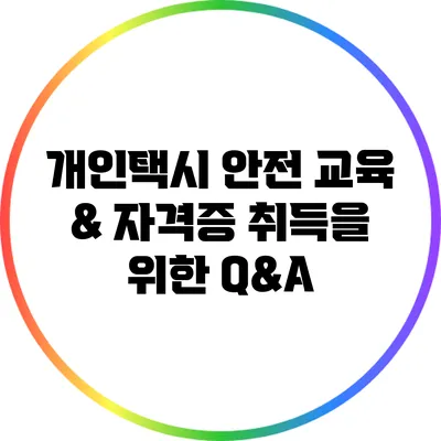 개인택시 안전 교육 & 자격증 취득을 위한 Q&A