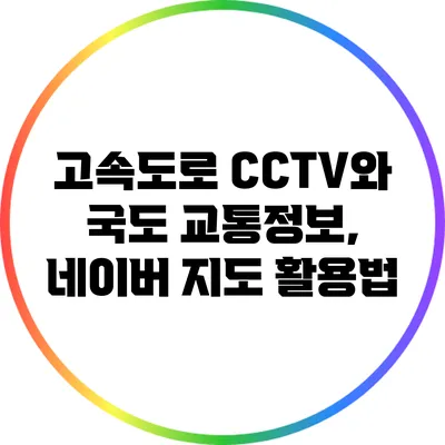 고속도로 CCTV와 국도 교통정보, 네이버 지도 활용법