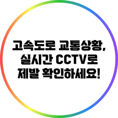 고속도로 교통상황, 실시간 CCTV로 제발 확인하세요!