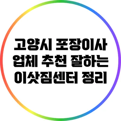 고양시 포장이사 업체 추천: 잘하는 이삿짐센터 정리