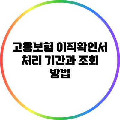 고용보험 이직확인서 처리 기간과 조회 방법