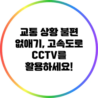 교통 상황 불편 없애기, 고속도로 CCTV를 활용하세요!
