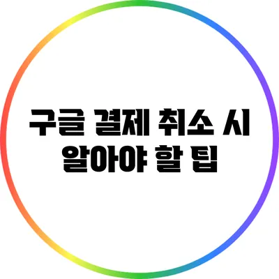 구글 결제 취소 시 알아야 할 팁