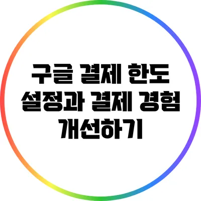 구글 결제 한도 설정과 결제 경험 개선하기