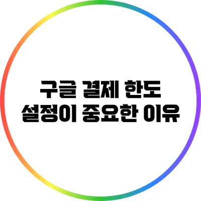 구글 결제 한도 설정이 중요한 이유