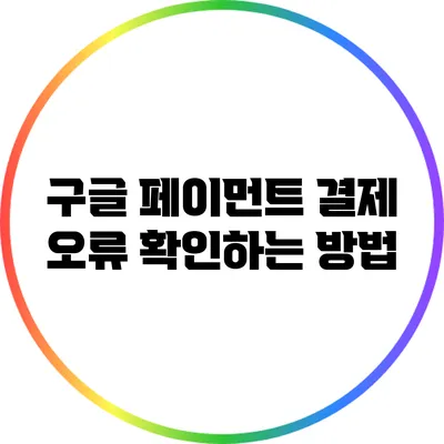 구글 페이먼트 결제 오류 확인하는 방법
