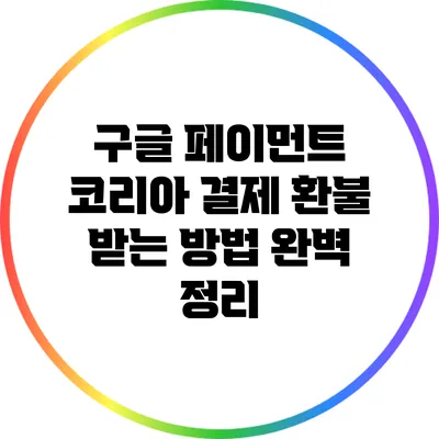 구글 페이먼트 코리아 결제 환불 받는 방법 완벽 정리
