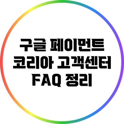 구글 페이먼트 코리아 고객센터 FAQ 정리