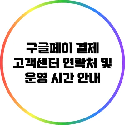 구글페이 결제 고객센터 연락처 및 운영 시간 안내