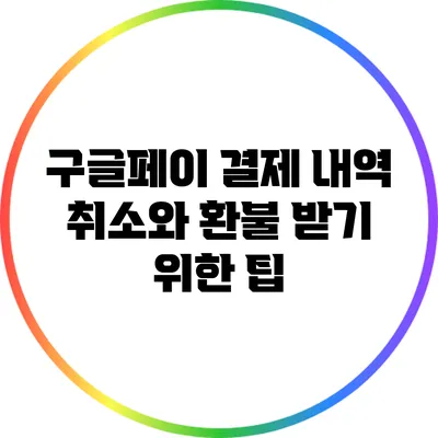 구글페이 결제 내역 취소와 환불 받기 위한 팁