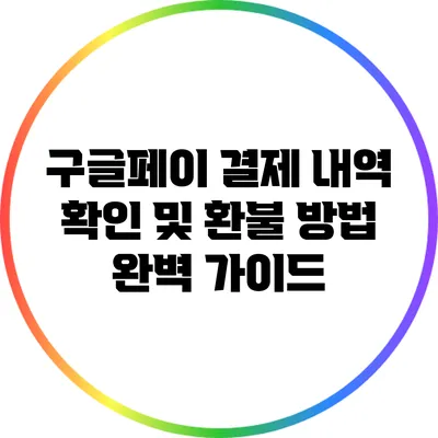 구글페이 결제 내역 확인 및 환불 방법 완벽 가이드
