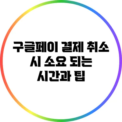 구글페이 결제 취소 시 소요 되는 시간과 팁