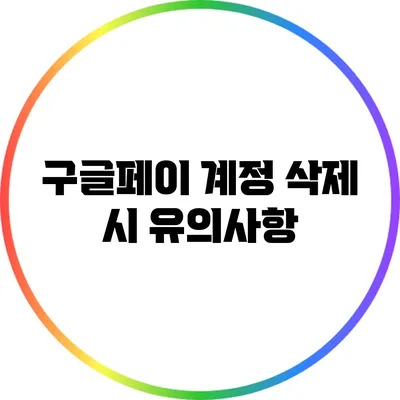 구글페이 계정 삭제 시 유의사항