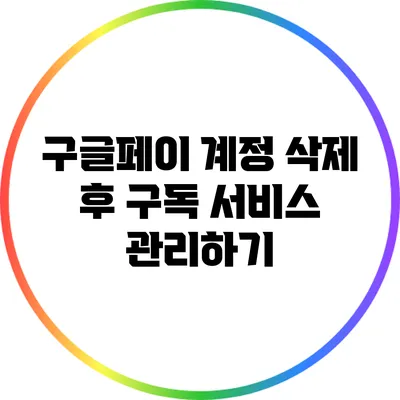 구글페이 계정 삭제 후 구독 서비스 관리하기