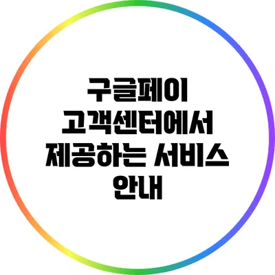 구글페이 고객센터에서 제공하는 서비스 안내