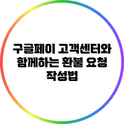 구글페이 고객센터와 함께하는 환불 요청 작성법