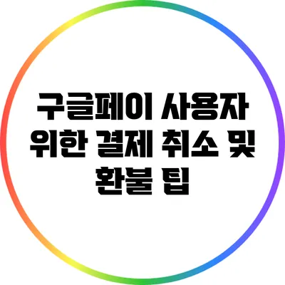 구글페이 사용자 위한 결제 취소 및 환불 팁