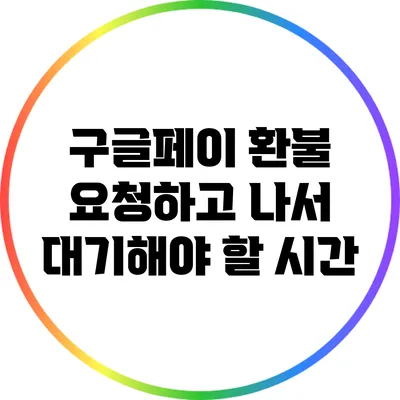 구글페이 환불 요청하고 나서 대기해야 할 시간