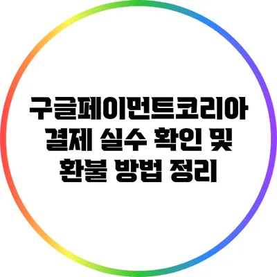구글페이먼트코리아 결제 실수 확인 및 환불 방법 정리