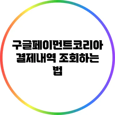 구글페이먼트코리아 결제내역 조회하는 법