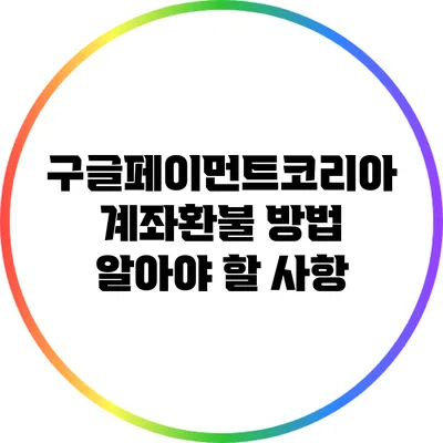 구글페이먼트코리아 계좌환불 방법: 알아야 할 사항