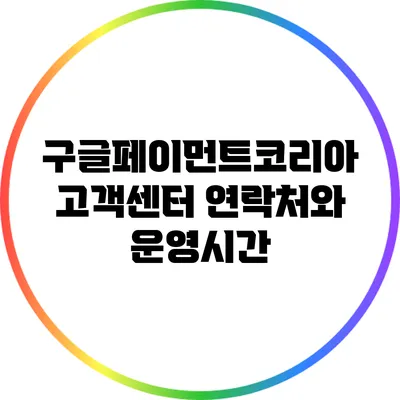 구글페이먼트코리아 고객센터 연락처와 운영시간