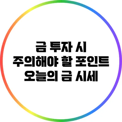 금 투자 시 주의해야 할 포인트: 오늘의 금 시세