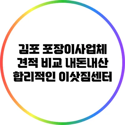 김포 포장이사업체: 견적 비교 내돈내산 합리적인 이삿짐센터