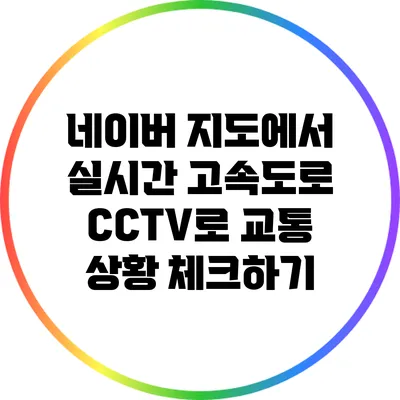 네이버 지도에서 실시간 고속도로 CCTV로 교통 상황 체크하기