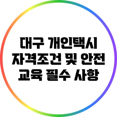 대구 개인택시 자격조건 및 안전 교육 필수 사항