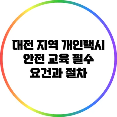 대전 지역 개인택시 안전 교육: 필수 요건과 절차