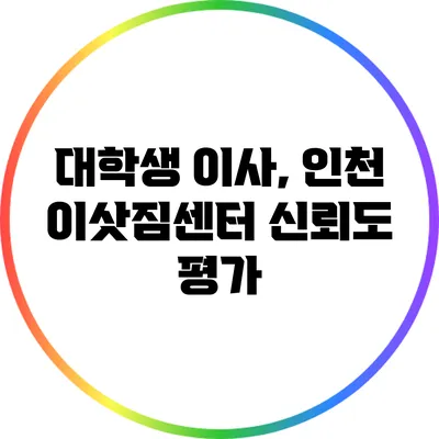 대학생 이사, 인천 이삿짐센터 신뢰도 평가
