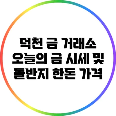 덕천 금 거래소: 오늘의 금 시세 및 돌반지 한돈 가격