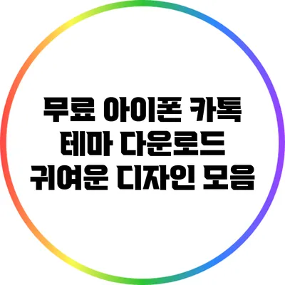 무료 아이폰 카톡 테마 다운로드: 귀여운 디자인 모음