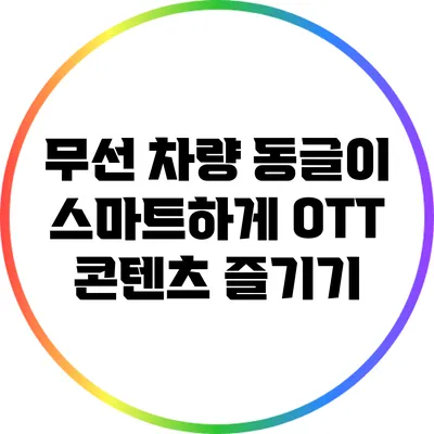 무선 차량 동글이: 스마트하게 OTT 콘텐츠 즐기기