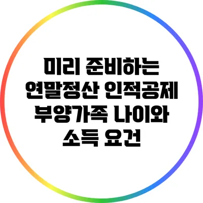 미리 준비하는 연말정산: 인적공제 부양가족 나이와 소득 요건