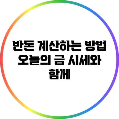 반돈 계산하는 방법: 오늘의 금 시세와 함께