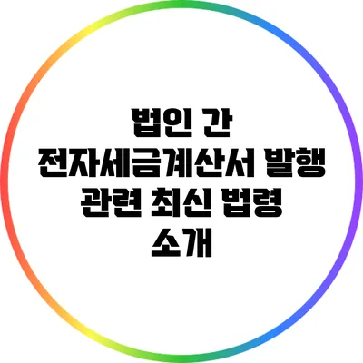 법인 간 전자세금계산서 발행 관련 최신 법령 소개